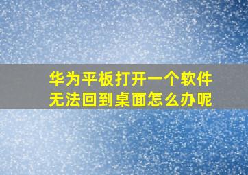 华为平板打开一个软件无法回到桌面怎么办呢