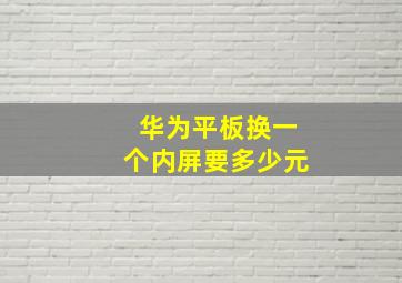 华为平板换一个内屏要多少元