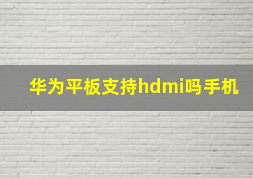 华为平板支持hdmi吗手机