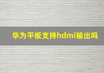 华为平板支持hdmi输出吗