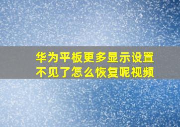 华为平板更多显示设置不见了怎么恢复呢视频