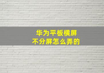 华为平板横屏不分屏怎么弄的