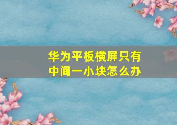 华为平板横屏只有中间一小块怎么办