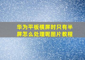 华为平板横屏时只有半屏怎么处理呢图片教程