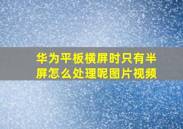 华为平板横屏时只有半屏怎么处理呢图片视频