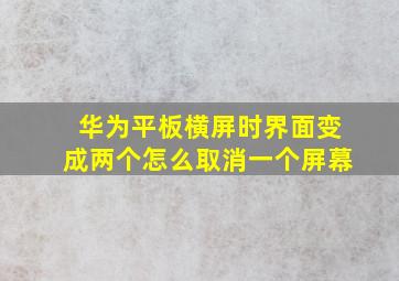 华为平板横屏时界面变成两个怎么取消一个屏幕