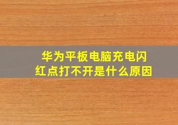 华为平板电脑充电闪红点打不开是什么原因