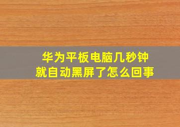 华为平板电脑几秒钟就自动黑屏了怎么回事