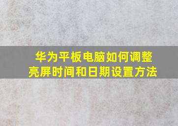 华为平板电脑如何调整亮屏时间和日期设置方法