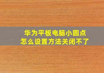 华为平板电脑小圆点怎么设置方法关闭不了