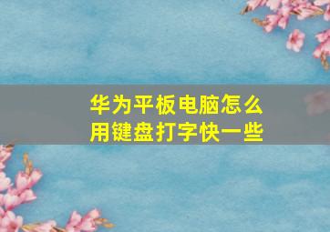 华为平板电脑怎么用键盘打字快一些