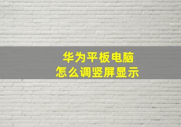 华为平板电脑怎么调竖屏显示