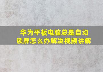 华为平板电脑总是自动锁屏怎么办解决视频讲解