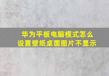 华为平板电脑模式怎么设置壁纸桌面图片不显示