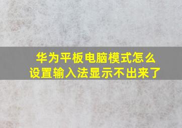 华为平板电脑模式怎么设置输入法显示不出来了