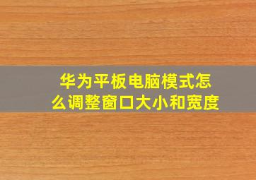 华为平板电脑模式怎么调整窗口大小和宽度