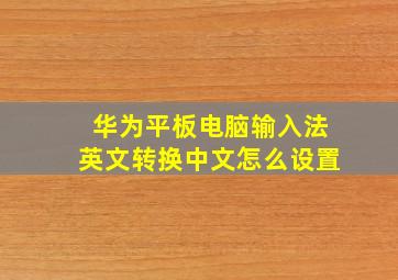 华为平板电脑输入法英文转换中文怎么设置