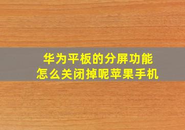 华为平板的分屏功能怎么关闭掉呢苹果手机