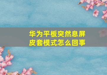 华为平板突然息屏皮套模式怎么回事