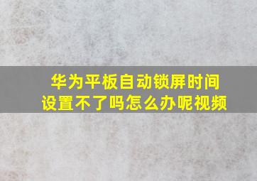 华为平板自动锁屏时间设置不了吗怎么办呢视频