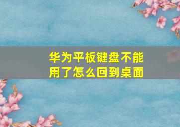 华为平板键盘不能用了怎么回到桌面