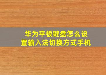 华为平板键盘怎么设置输入法切换方式手机