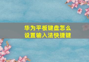 华为平板键盘怎么设置输入法快捷键