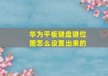 华为平板键盘键位图怎么设置出来的