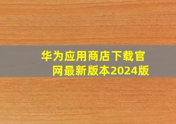 华为应用商店下载官网最新版本2024版