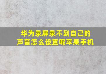 华为录屏录不到自己的声音怎么设置呢苹果手机