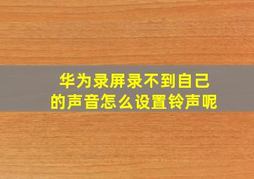 华为录屏录不到自己的声音怎么设置铃声呢