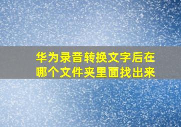 华为录音转换文字后在哪个文件夹里面找出来