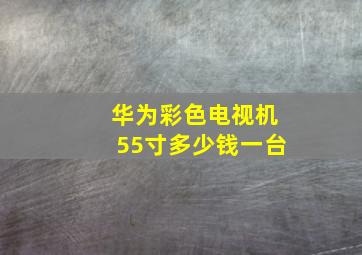 华为彩色电视机55寸多少钱一台