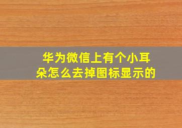 华为微信上有个小耳朵怎么去掉图标显示的