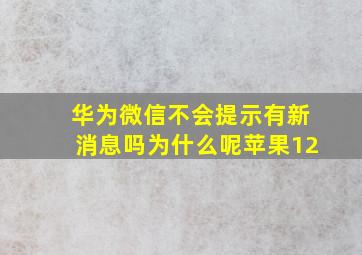 华为微信不会提示有新消息吗为什么呢苹果12