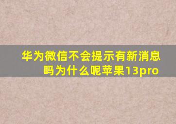 华为微信不会提示有新消息吗为什么呢苹果13pro