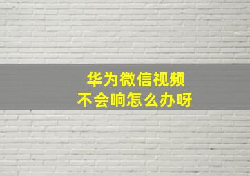 华为微信视频不会响怎么办呀