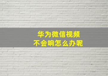 华为微信视频不会响怎么办呢