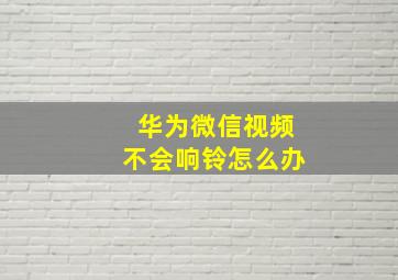 华为微信视频不会响铃怎么办