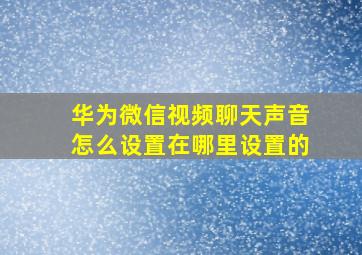 华为微信视频聊天声音怎么设置在哪里设置的