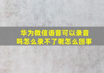 华为微信语音可以录音吗怎么录不了呢怎么回事