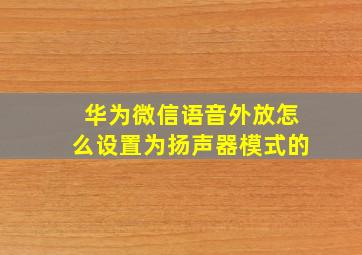 华为微信语音外放怎么设置为扬声器模式的