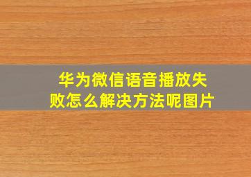 华为微信语音播放失败怎么解决方法呢图片