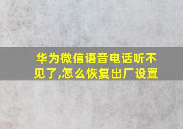 华为微信语音电话听不见了,怎么恢复出厂设置