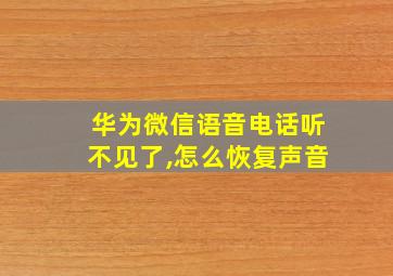 华为微信语音电话听不见了,怎么恢复声音