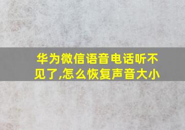 华为微信语音电话听不见了,怎么恢复声音大小