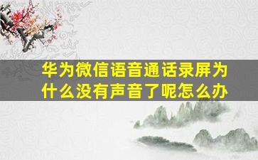 华为微信语音通话录屏为什么没有声音了呢怎么办