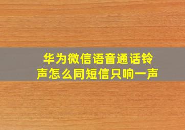 华为微信语音通话铃声怎么同短信只响一声