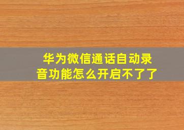 华为微信通话自动录音功能怎么开启不了了