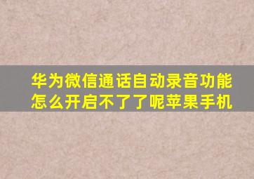 华为微信通话自动录音功能怎么开启不了了呢苹果手机